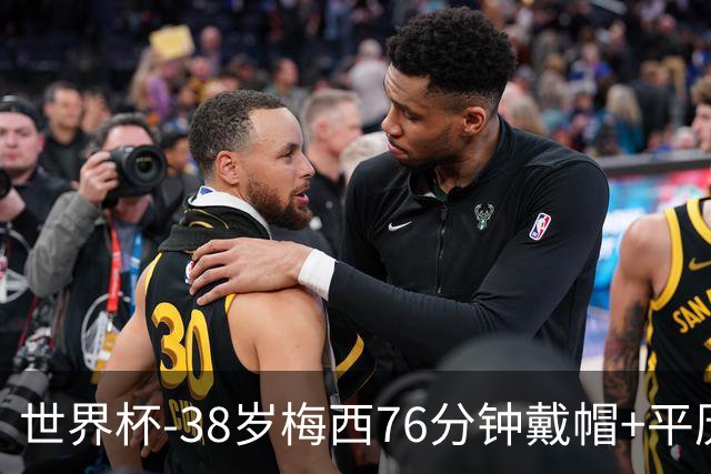 世界杯-38岁梅西76分钟戴帽+平历史纪录 阿根廷3-0阿尔及利亚