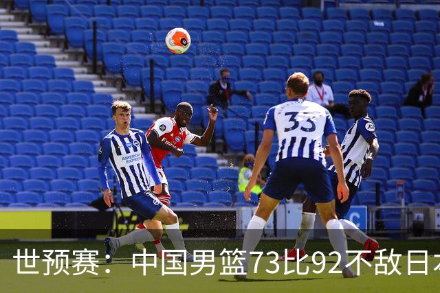 世预赛：中国男篮73比92不敌日本男篮