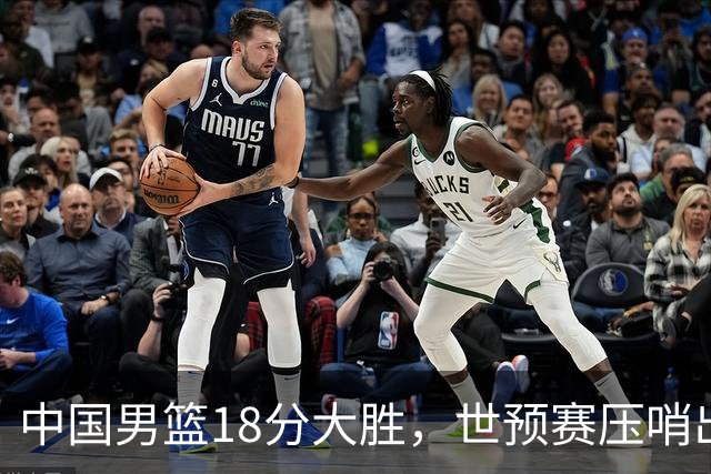 中国男篮18分大胜，世预赛压哨出线！剩一个悬念：日韩或联手做局