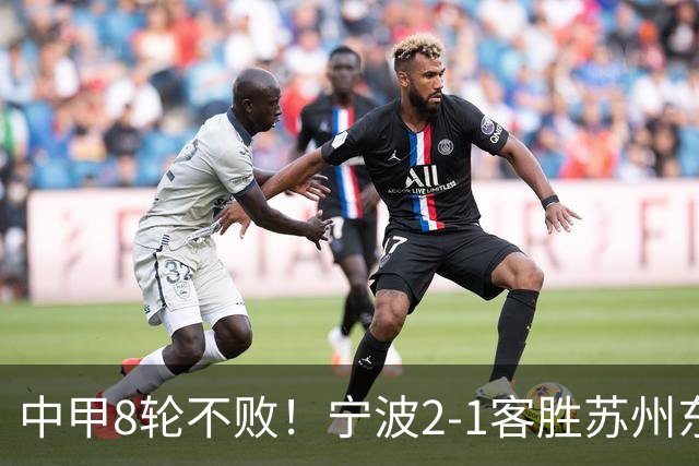 中甲8轮不败！宁波2-1客胜苏州东吴 庞开元传射 东吴仍处降级区