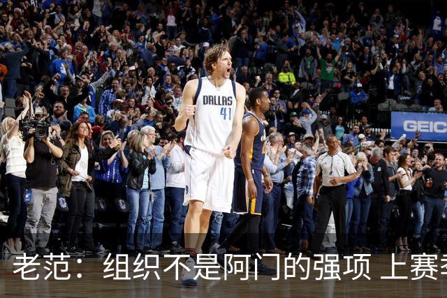 老范：组织不是阿门的强项 上赛季球队每个人都不在最合适的位置