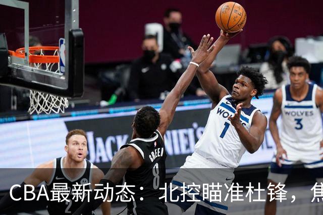 CBA最新动态：北控瞄准杜锋，焦泊乔申请交易，朱芳雨寻求旧将